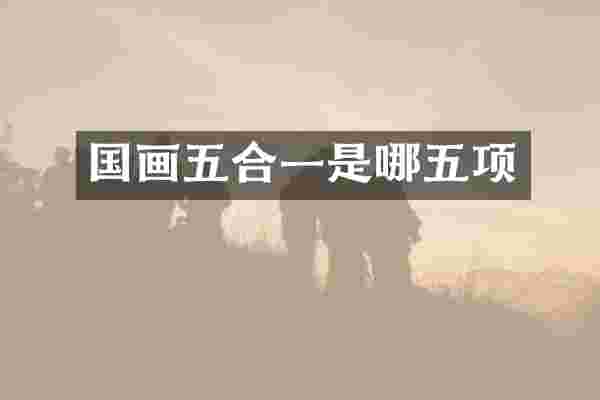 国画五合一是哪五项