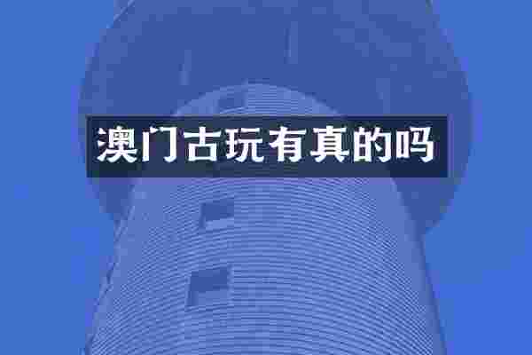 澳门古玩有真的吗