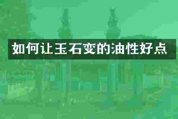 如何让玉石变的油性好点