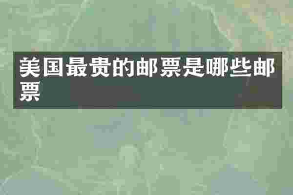 美国最贵的邮票是哪些邮票