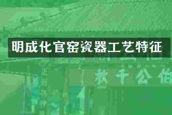 明成化官窑瓷器工艺特征