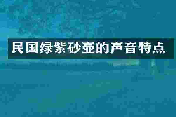 民国绿紫砂壶的声音特点