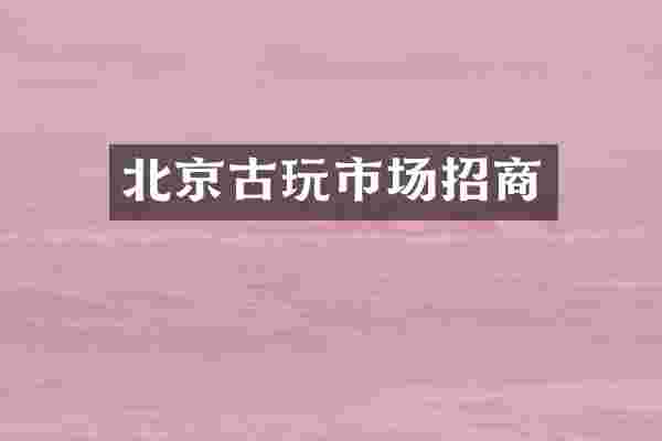 北京古玩市场招商