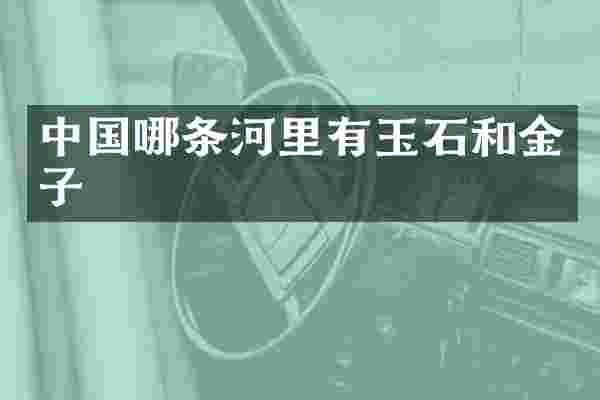 中国哪条河里有玉石和金子