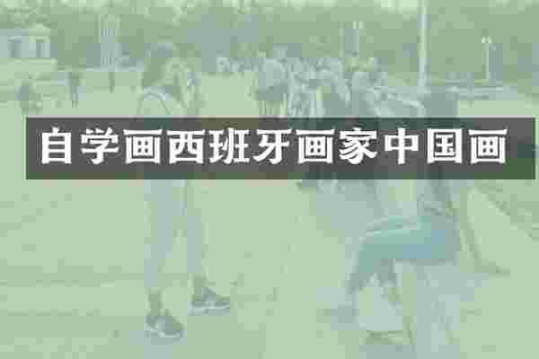 自学画西班牙画家中国画