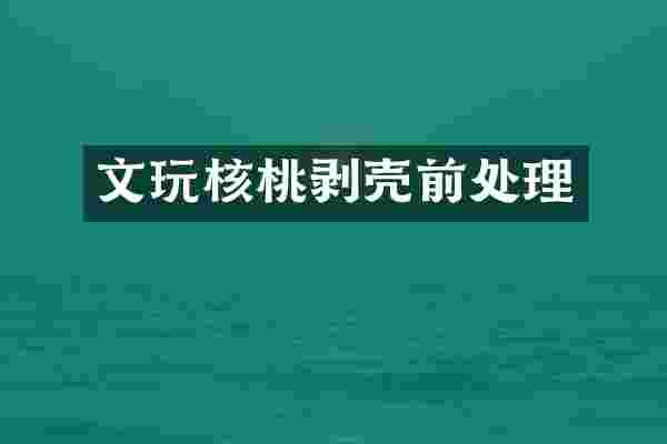 文玩核桃剥壳前处理