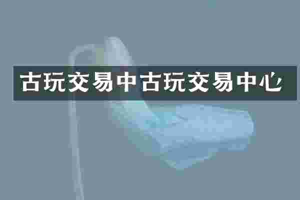 古玩交易中古玩交易中心