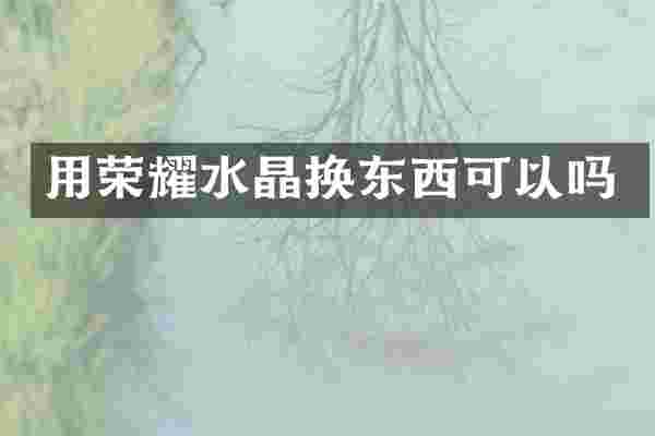 用荣耀水晶换东西可以吗