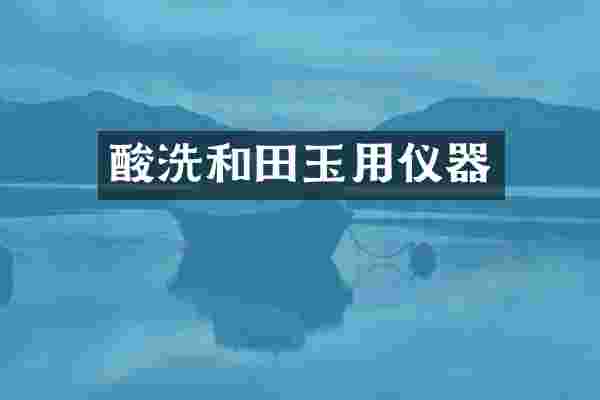 酸洗和田玉用仪器