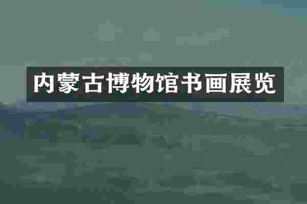 内蒙古博物馆书画展览