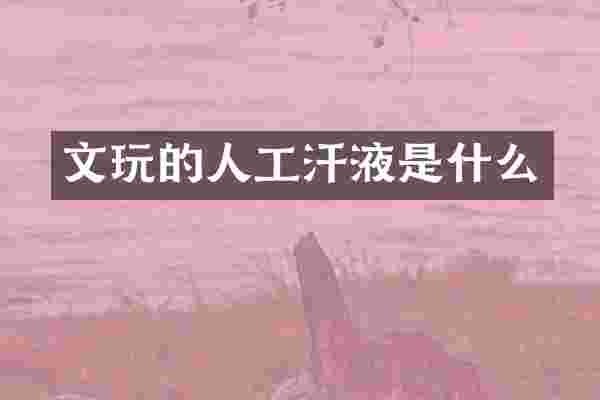 文玩的人工汗液是什么