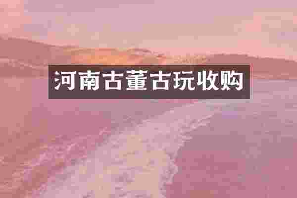 河南古董古玩收购