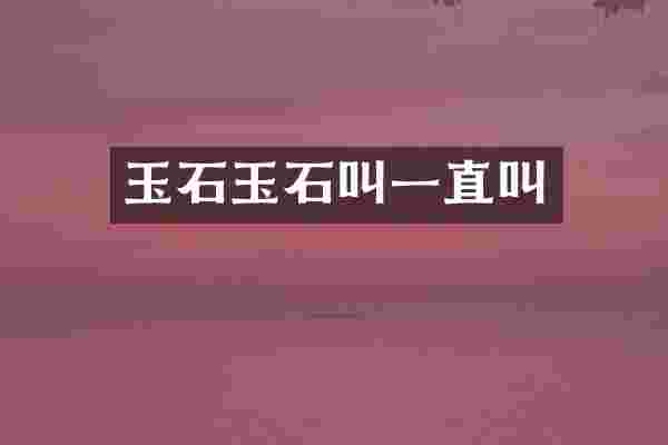 玉石玉石叫一直叫
