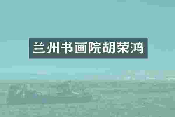 兰州书画院胡荣鸿