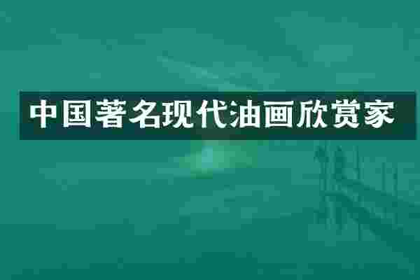 中国著名现代油画欣赏家