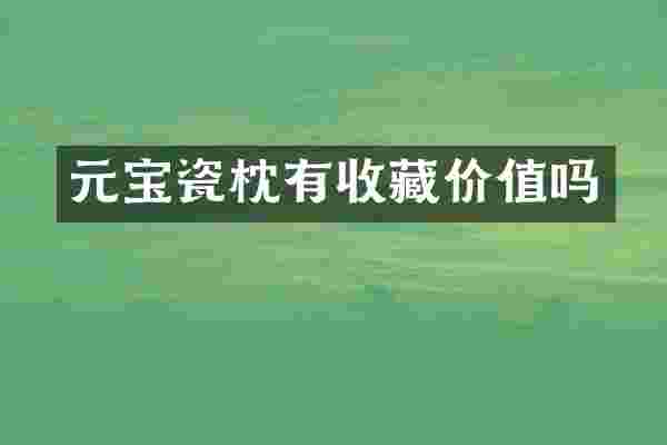 元宝瓷枕有收藏价值吗