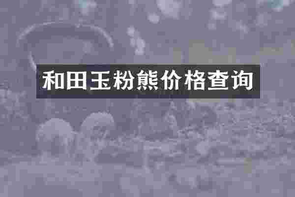 和田玉粉熊价格查询