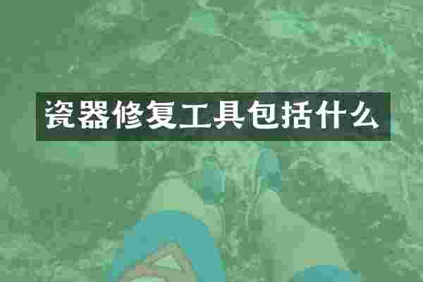 瓷器修复工具包括什么