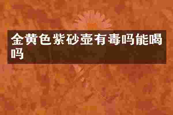 金黄色紫砂壶有毒吗能喝吗