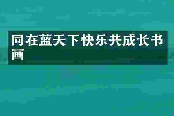 同在蓝天下快乐共成长书画