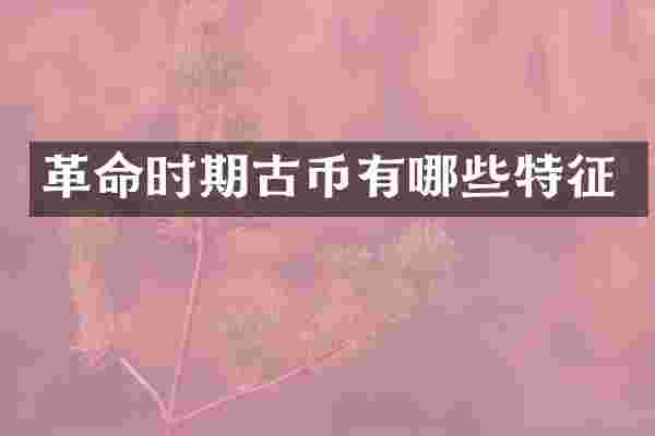革命时期古币有哪些特征