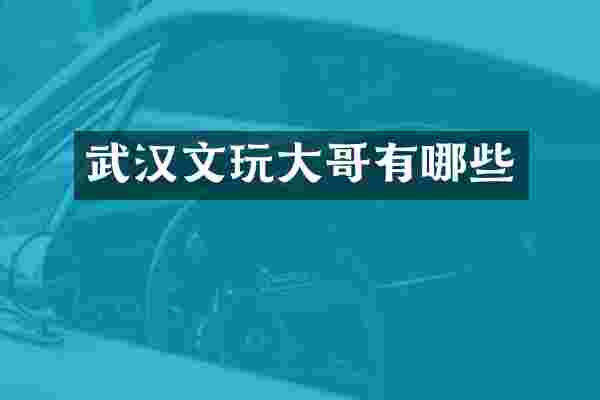 武汉文玩大哥有哪些