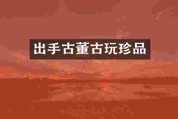出手古董古玩珍品