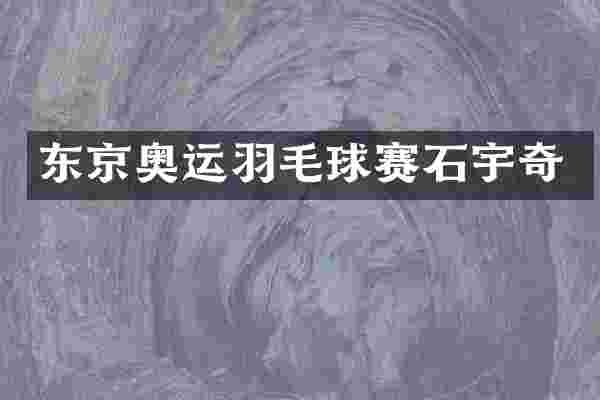 东京奥运羽毛球赛石宇奇