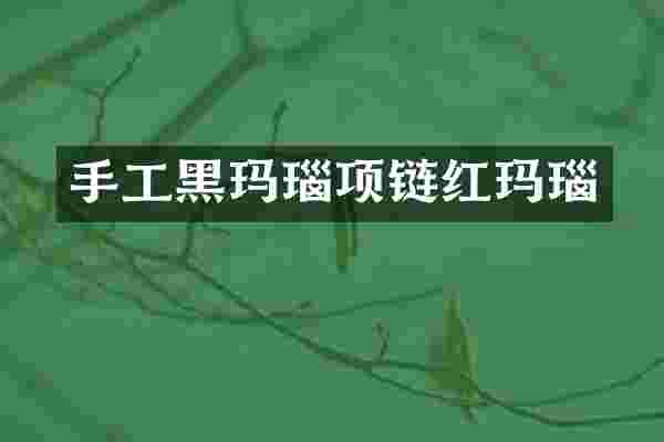 手工黑玛瑙项链红玛瑙