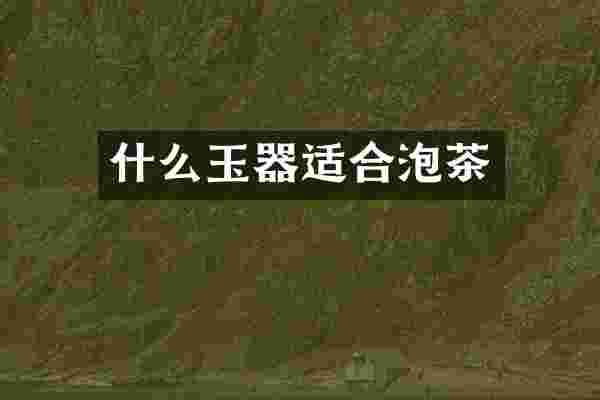 什么玉器适合泡茶