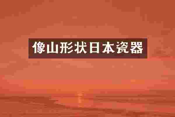 像山形状日本瓷器