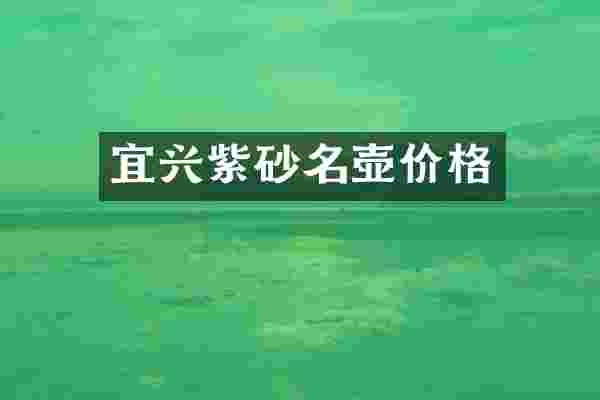 宜兴紫砂名壶价格