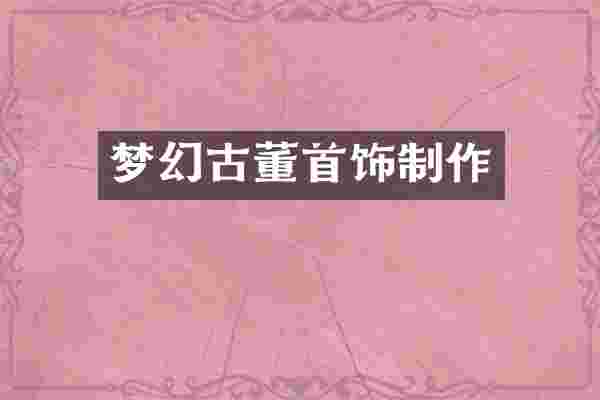 梦幻古董首饰制作
