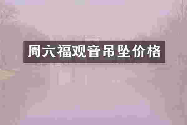 周六福观音吊坠价格