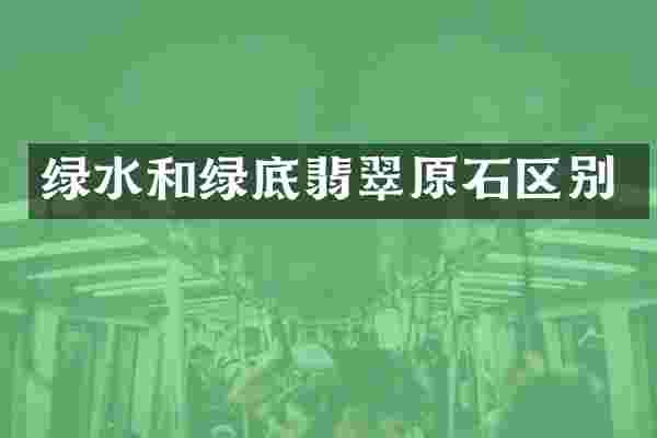 绿水和绿底翡翠原石区别