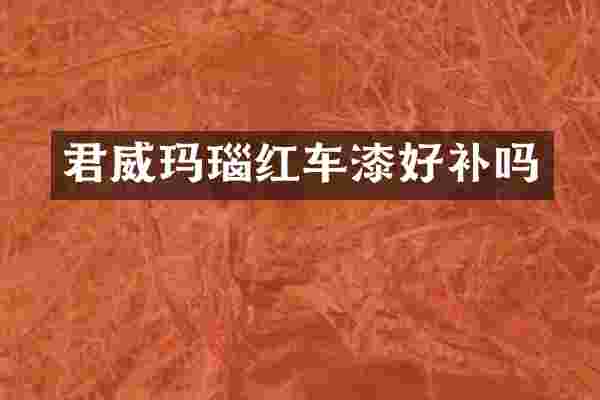 君威玛瑙红车漆好补吗