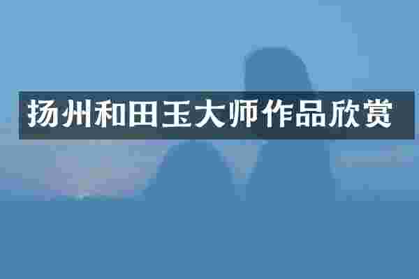 扬州和田玉大师作品欣赏