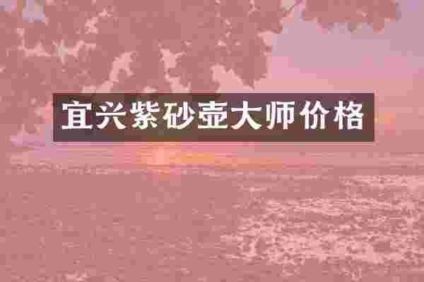 宜兴紫砂壶大师价格