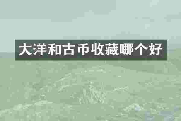 大洋和古币收藏哪个好