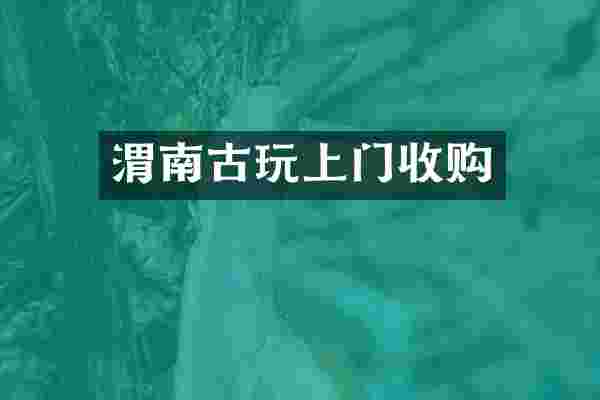 渭南古玩上门收购