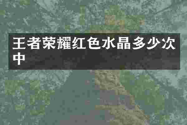 王者荣耀红色水晶多少次中