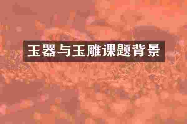 玉器与玉雕课题背景