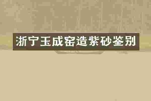 浙宁玉成窑造紫砂鉴别