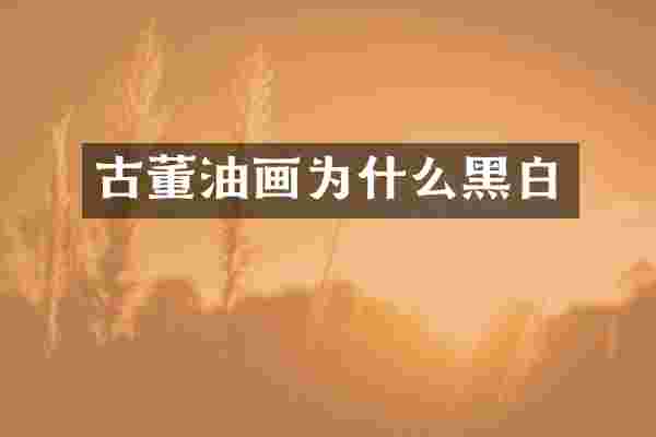 古董油画为什么黑白