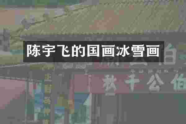 陈宇飞的国画冰雪画