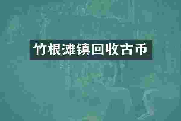 竹根滩镇回收古币
