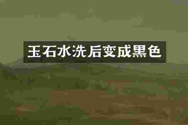 玉石水洗后变成黑色