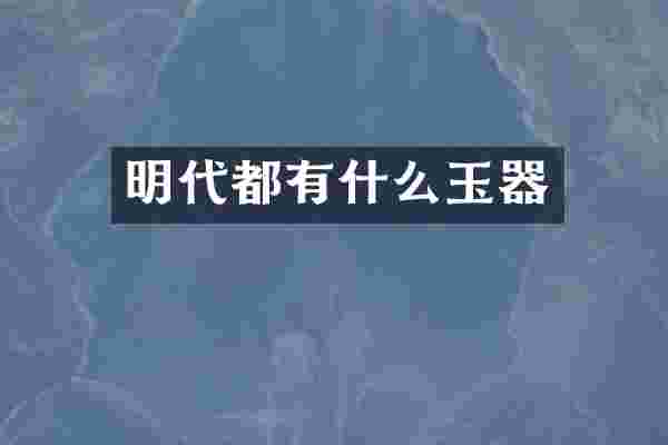 明代都有什么玉器