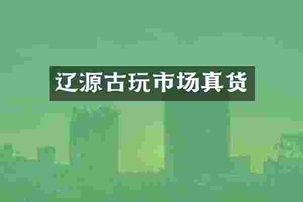 辽源古玩市场真货