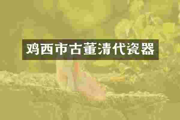 鸡西市古董清代瓷器